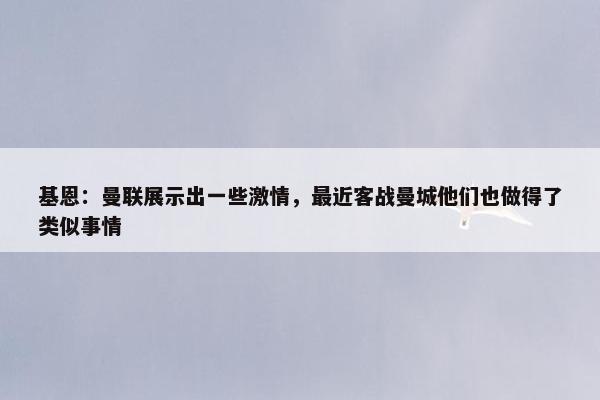 基恩：曼联展示出一些激情，最近客战曼城他们也做得了类似事情