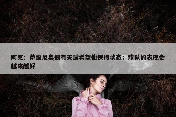 阿克：萨维尼奥很有天赋希望他保持状态；球队的表现会越来越好