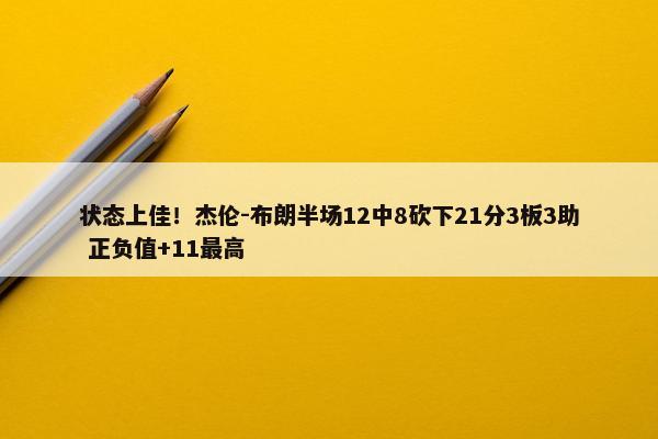 状态上佳！杰伦-布朗半场12中8砍下21分3板3助 正负值+11最高