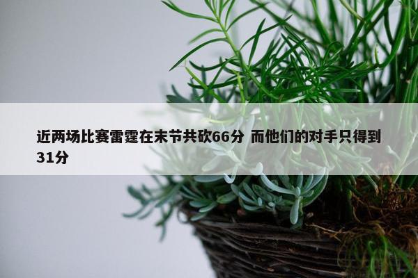 近两场比赛雷霆在末节共砍66分 而他们的对手只得到31分