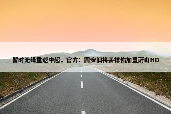 暂时无缘重返中超，官方：国安旧将姜祥佑加盟蔚山HD