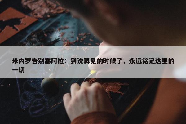 米内罗告别塞阿拉：到说再见的时候了，永远铭记这里的一切