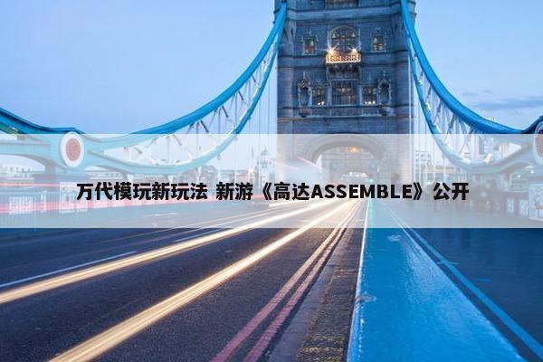 万代模玩新玩法 新游《高达ASSEMBLE》公开