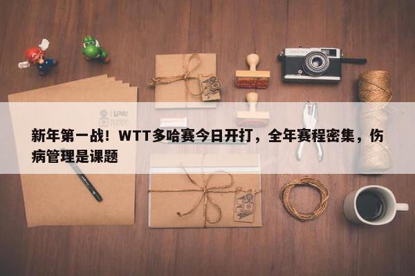 新年第一战！WTT多哈赛今日开打，全年赛程密集，伤病管理是课题