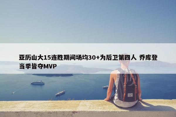 亚历山大15连胜期间场均30+为后卫第四人 乔库登当季皆夺MVP