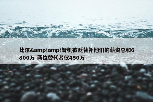 比尔&amp;弩机被贬替补他们的薪资总和6800万 两位替代者仅450万