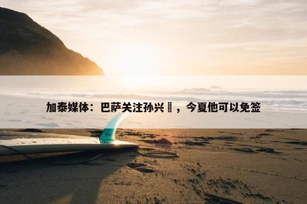 加泰媒体：巴萨关注孙兴慜，今夏他可以免签