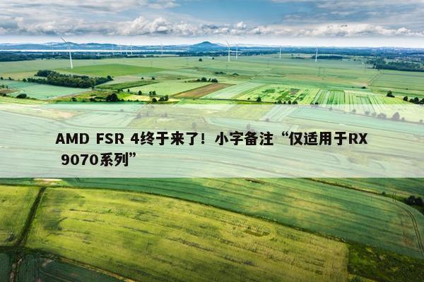 AMD FSR 4终于来了！小字备注“仅适用于RX 9070系列”