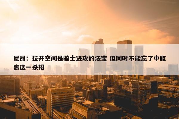 尼昂：拉开空间是骑士进攻的法宝 但同时不能忘了中距离这一杀招