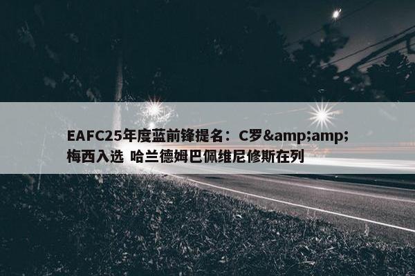 EAFC25年度蓝前锋提名：C罗&amp;梅西入选 哈兰德姆巴佩维尼修斯在列