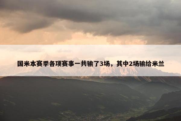 国米本赛季各项赛事一共输了3场，其中2场输给米兰