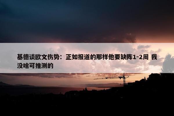 基德谈欧文伤势：正如报道的那样他要缺阵1-2周 我没啥可推测的