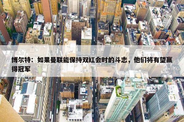 博尔特：如果曼联能保持双红会时的斗志，他们将有望赢得冠军