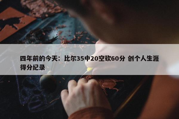 四年前的今天：比尔35中20空砍60分 创个人生涯得分纪录