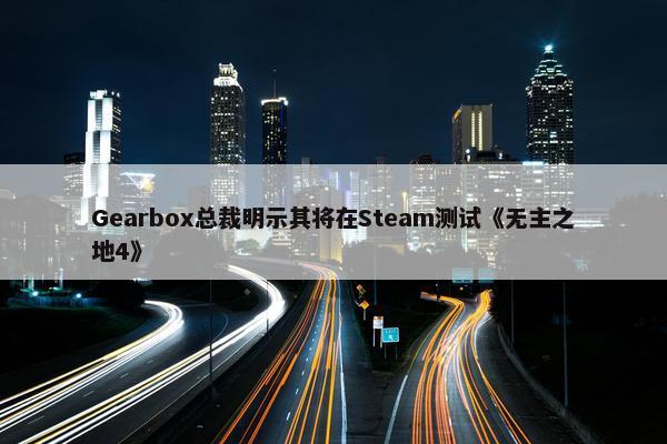 Gearbox总裁明示其将在Steam测试《无主之地4》