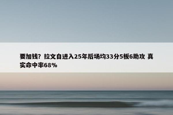 要加钱？拉文自进入25年后场均33分5板6助攻 真实命中率68%