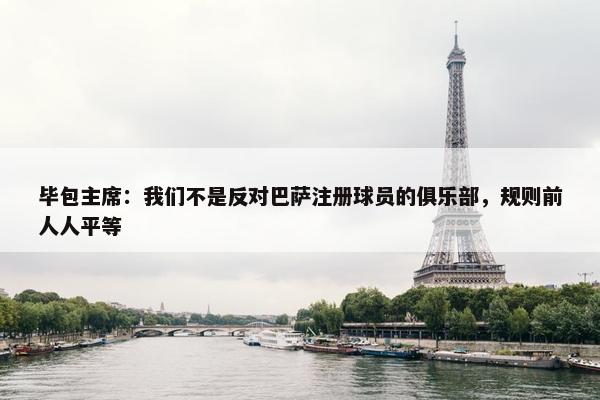 毕包主席：我们不是反对巴萨注册球员的俱乐部，规则前人人平等