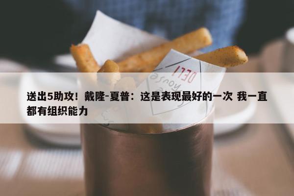 送出5助攻！戴隆-夏普：这是表现最好的一次 我一直都有组织能力