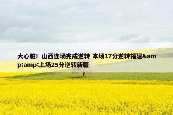 大心脏！山西连场完成逆转 本场17分逆转福建&amp;上场25分逆转新疆