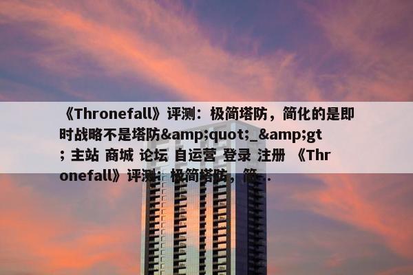 《Thronefall》评测：极简塔防，简化的是即时战略不是塔防&quot;_&gt; 主站 商城 论坛 自运营 登录 注册 《Thronefall》评测：极简塔防，简...