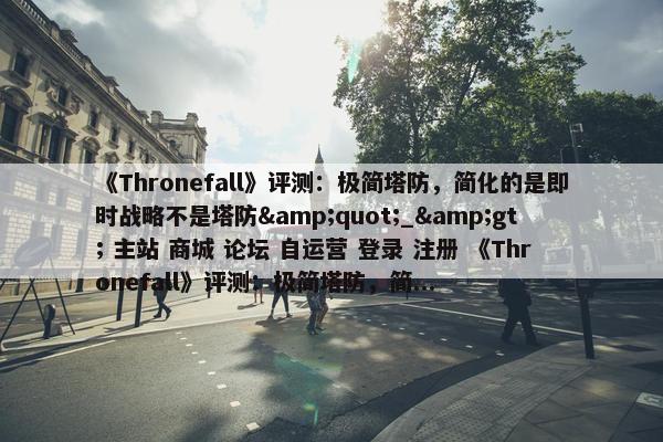 《Thronefall》评测：极简塔防，简化的是即时战略不是塔防&quot;_&gt; 主站 商城 论坛 自运营 登录 注册 《Thronefall》评测：极简塔防，简...