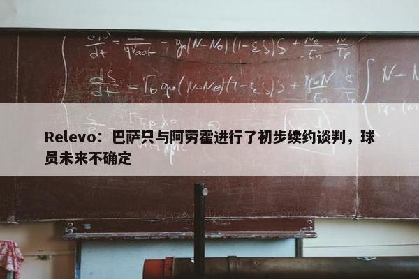 Relevo：巴萨只与阿劳霍进行了初步续约谈判，球员未来不确定