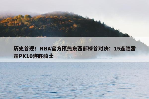 历史首现！NBA官方预热东西部榜首对决：15连胜雷霆PK10连胜骑士