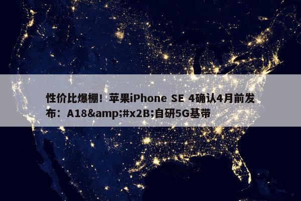 性价比爆棚！苹果iPhone SE 4确认4月前发布：A18&#x2B;自研5G基带