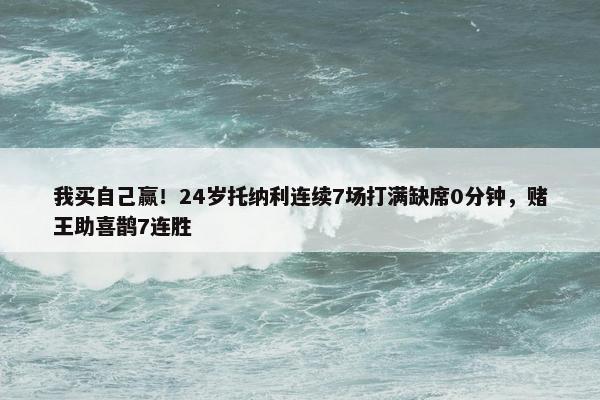 我买自己赢！24岁托纳利连续7场打满缺席0分钟，赌王助喜鹊7连胜