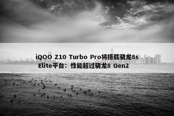 iQOO Z10 Turbo Pro将搭载骁龙8s Elite平台：性能超过骁龙8 Gen2