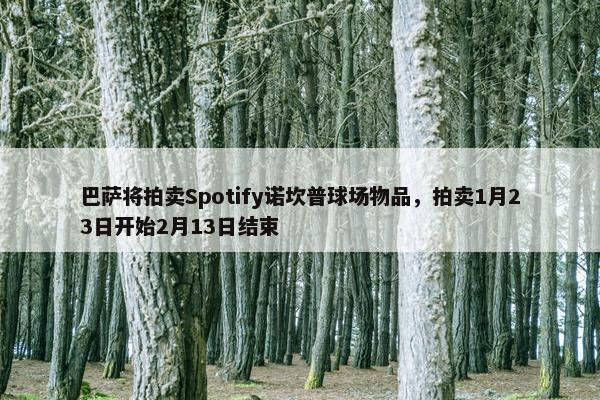 巴萨将拍卖Spotify诺坎普球场物品，拍卖1月23日开始2月13日结束