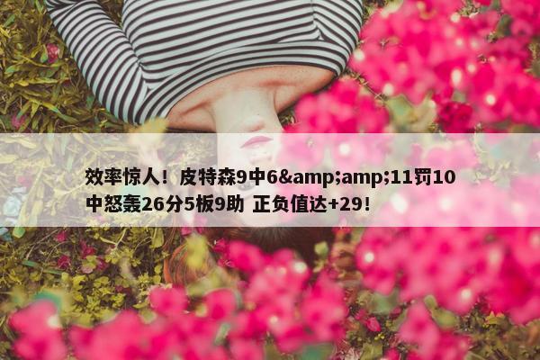 效率惊人！皮特森9中6&amp;11罚10中怒轰26分5板9助 正负值达+29！