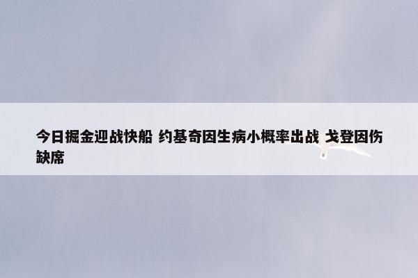 今日掘金迎战快船 约基奇因生病小概率出战 戈登因伤缺席