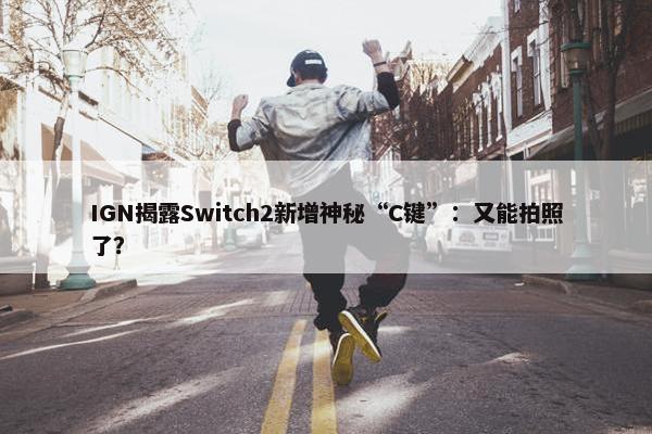 IGN揭露Switch2新增神秘“C键”：又能拍照了？