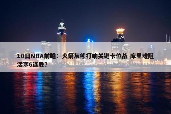 10日NBA前瞻：火箭灰熊打响关键卡位战 库里难阻活塞6连胜？