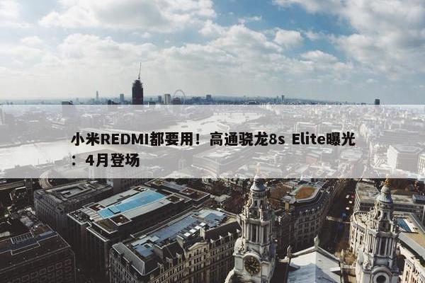 小米REDMI都要用！高通骁龙8s Elite曝光：4月登场