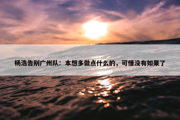 杨浩告别广州队：本想多做点什么的，可惜没有如果了