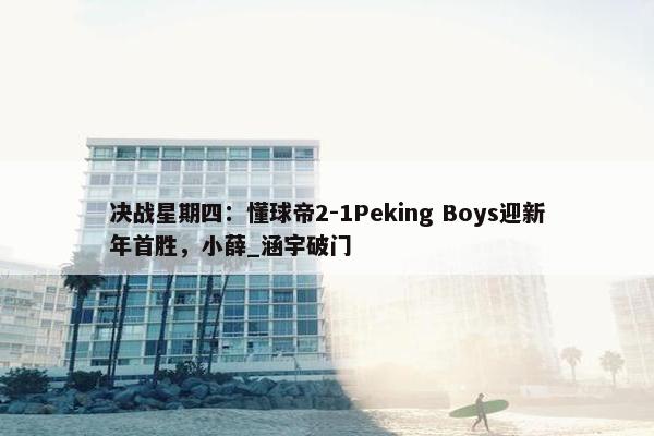 决战星期四：懂球帝2-1Peking Boys迎新年首胜，小薛_涵宇破门