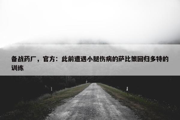 备战药厂，官方：此前遭遇小腿伤病的萨比策回归多特的训练