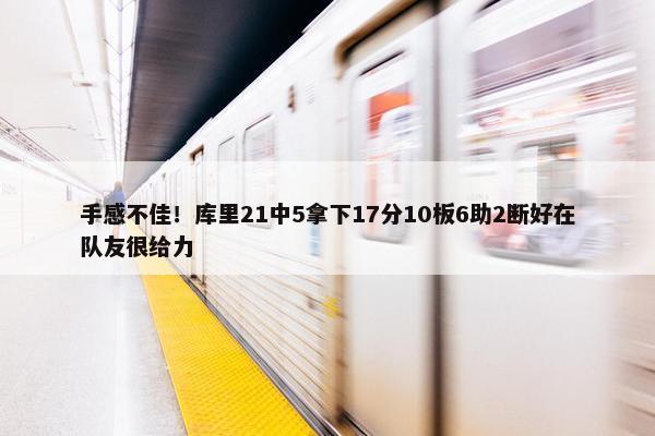 手感不佳！库里21中5拿下17分10板6助2断好在队友很给力