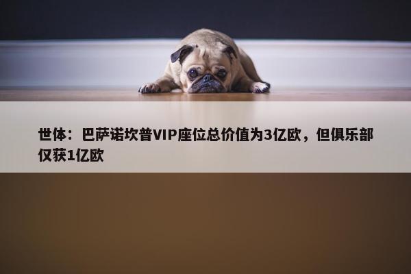 世体：巴萨诺坎普VIP座位总价值为3亿欧，但俱乐部仅获1亿欧