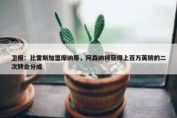 卫报：比雷斯加盟摩纳哥，阿森纳将获得上百万英镑的二次转会分成