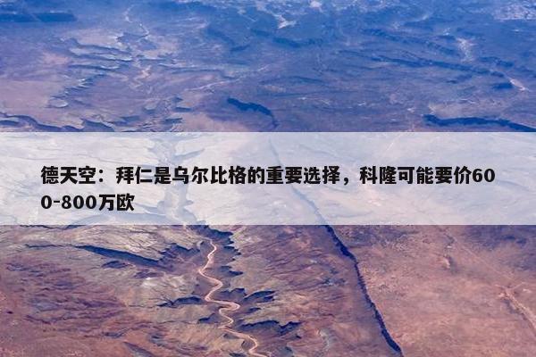 德天空：拜仁是乌尔比格的重要选择，科隆可能要价600-800万欧