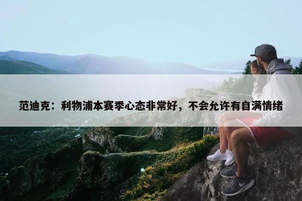 范迪克：利物浦本赛季心态非常好，不会允许有自满情绪