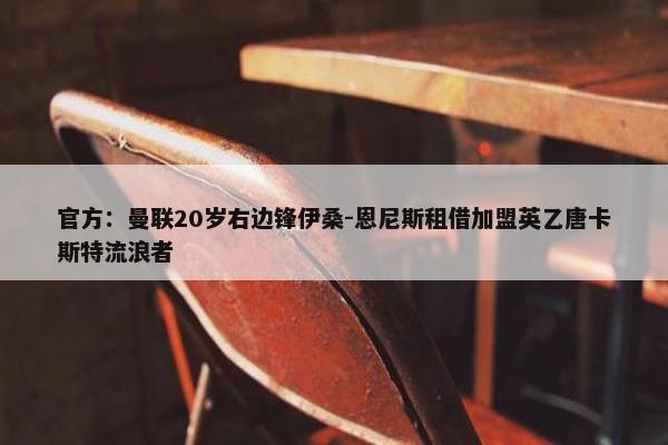 官方：曼联20岁右边锋伊桑-恩尼斯租借加盟英乙唐卡斯特流浪者