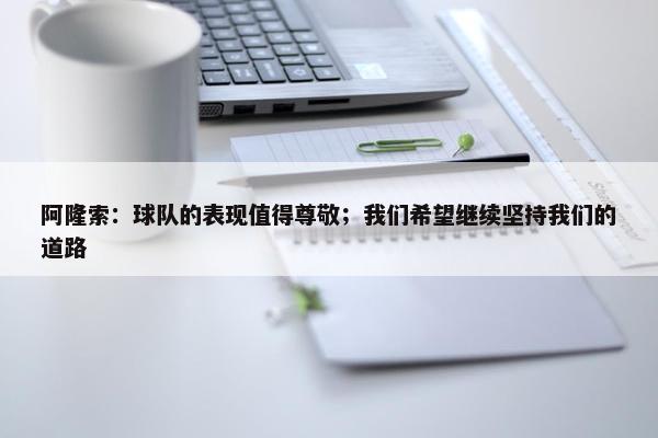 阿隆索：球队的表现值得尊敬；我们希望继续坚持我们的道路