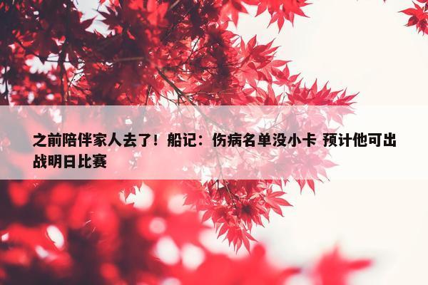 之前陪伴家人去了！船记：伤病名单没小卡 预计他可出战明日比赛