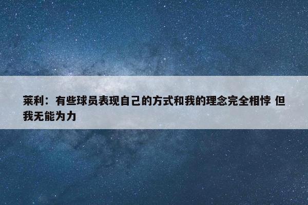 莱利：有些球员表现自己的方式和我的理念完全相悖 但我无能为力