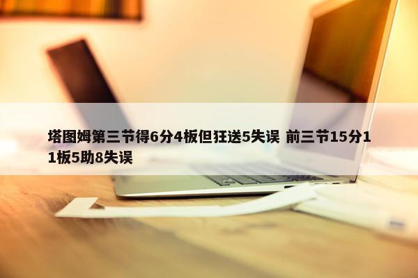 塔图姆第三节得6分4板但狂送5失误 前三节15分11板5助8失误