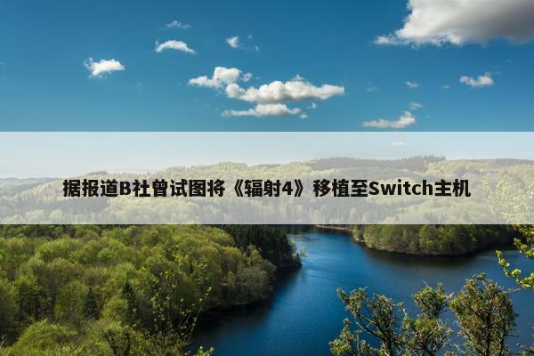 据报道B社曾试图将《辐射4》移植至Switch主机